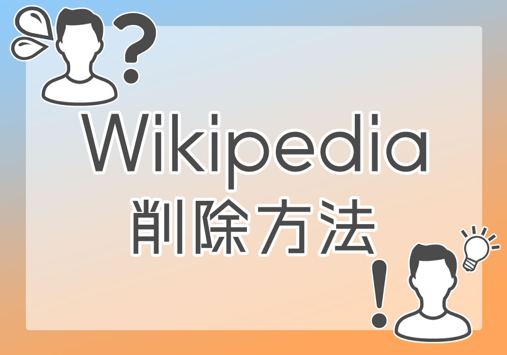Wikipediaの削除依頼方法 | 誹謗中傷記事を消したい方向け